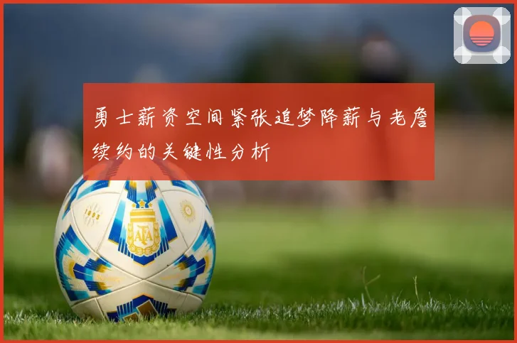 勇士薪资空间紧张追梦降薪与老詹续约的关键性分析