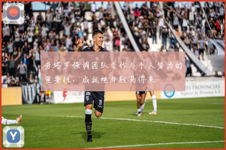 劳塔罗强调团队合作与个人努力的重要性，成就绝非轻易得来