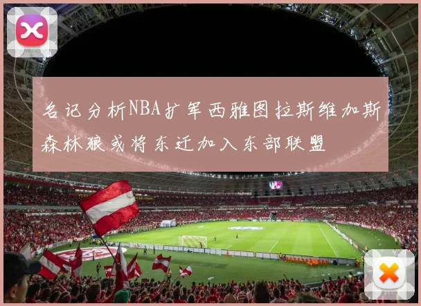 名记分析NBA扩军西雅图拉斯维加斯森林狼或将东迁加入东部联盟