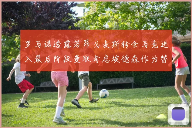 罗马诺透露若昂戈麦斯转会马竞进入最后阶段曼联考虑埃德森作为替代人选