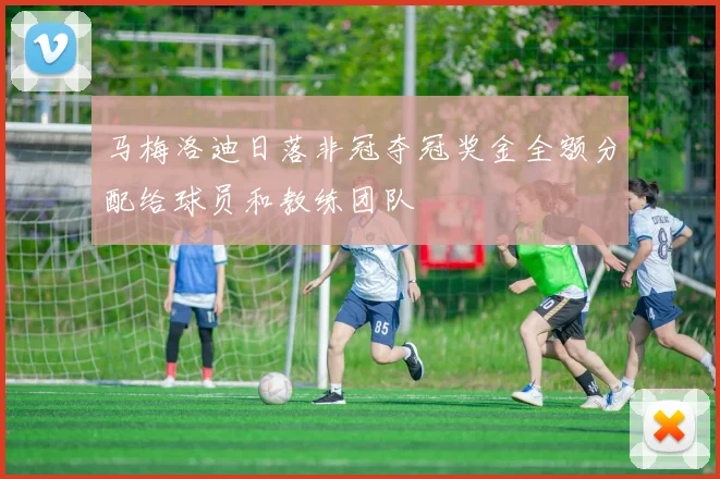 马梅洛迪日落非冠夺冠奖金全额分配给球员和教练团队