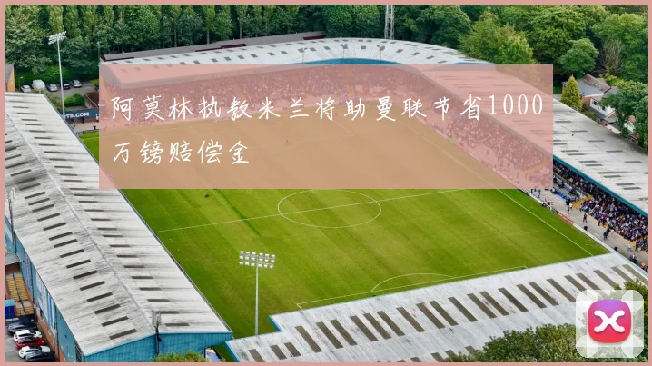 阿莫林执教米兰将助曼联节省1000万镑赔偿金