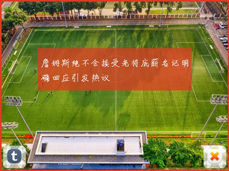 詹姆斯绝不会接受老将底薪名记明确回应引发热议