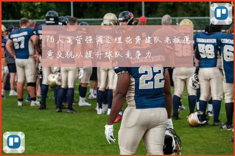 76人高管强调合理花费建队老板愿意交税以提升球队竞争力
