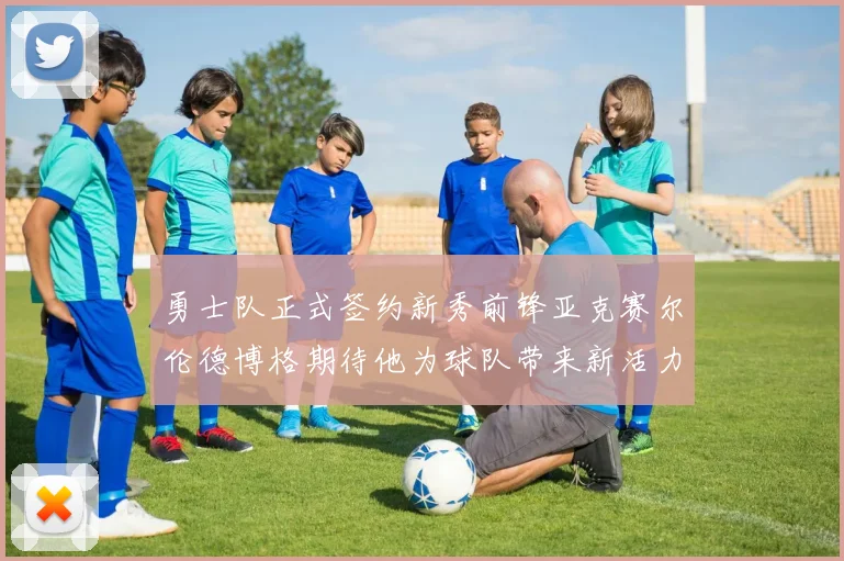 勇士队正式签约新秀前锋亚克赛尔伦德博格期待他为球队带来新活力